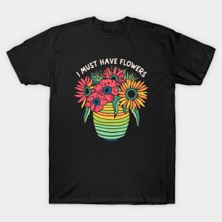 I must have Flowers - Colorful Flower Lover Design T-Shirt